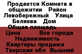 Продается Комната в общежитии › Район ­ Левобережный › Улица ­ Беляева › Дом ­ 6 › Общая площадь ­ 13 › Цена ­ 500 - Все города Недвижимость » Квартиры продажа   . Тверская обл.,Вышний Волочек г.